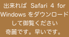 出来れば  Safari ４ for Windows をダウンロードして御覧ください
奇麗です。早いです。